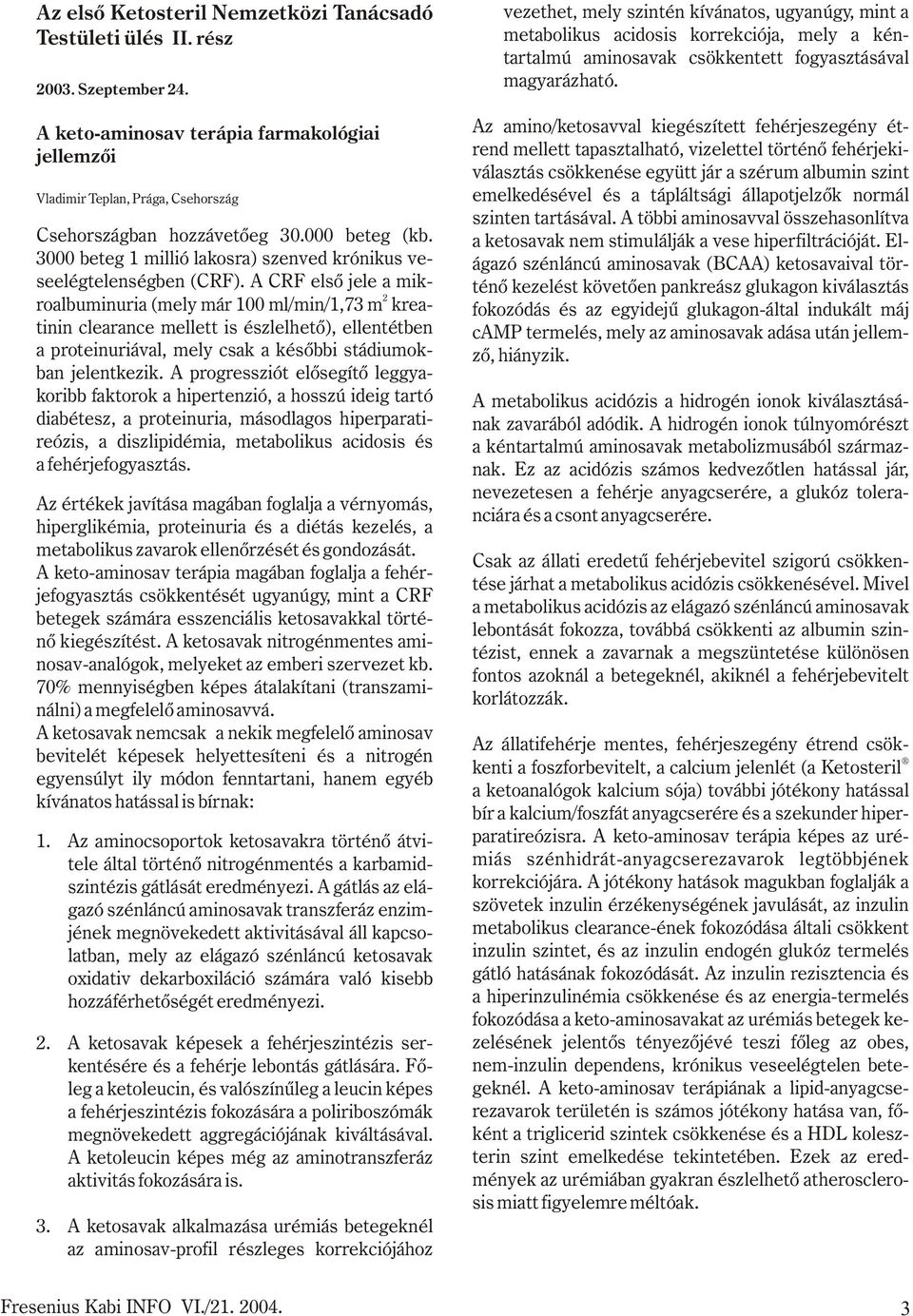 A CRF elsõ jele a mik- roalbuminuria (mely már 100 ml/min/1,73 m kreatinin clearance mellett is észlelhetõ), ellentétben a proteinuriával, mely csak a késõbbi stádiumokban jelentkezik.