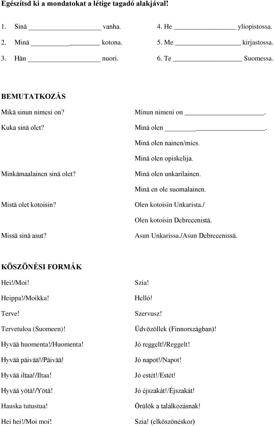 Olen kotoisin Unkarista./ Olen kotoisin Debrecenistä. Missä sinä asut? Asun Unkarissa./Asun Debrecenissä. KÖSZÖNÉSI FORMÁK Hei!/Moi! Heippa!/Moikka! Terve! Tervetuloa (Suomeen)! Hyvää huomenta!