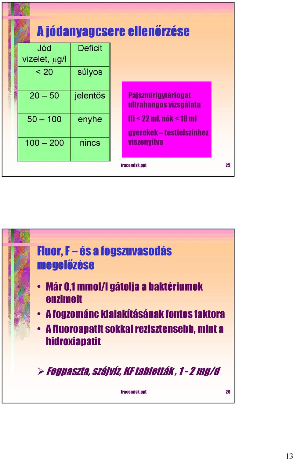 ppt 25 Fluor, F és a fogszuvasodás megelőzése Már 0,1 mmol/l gátolja a baktériumok enzimeit A fogzománc kialakításának