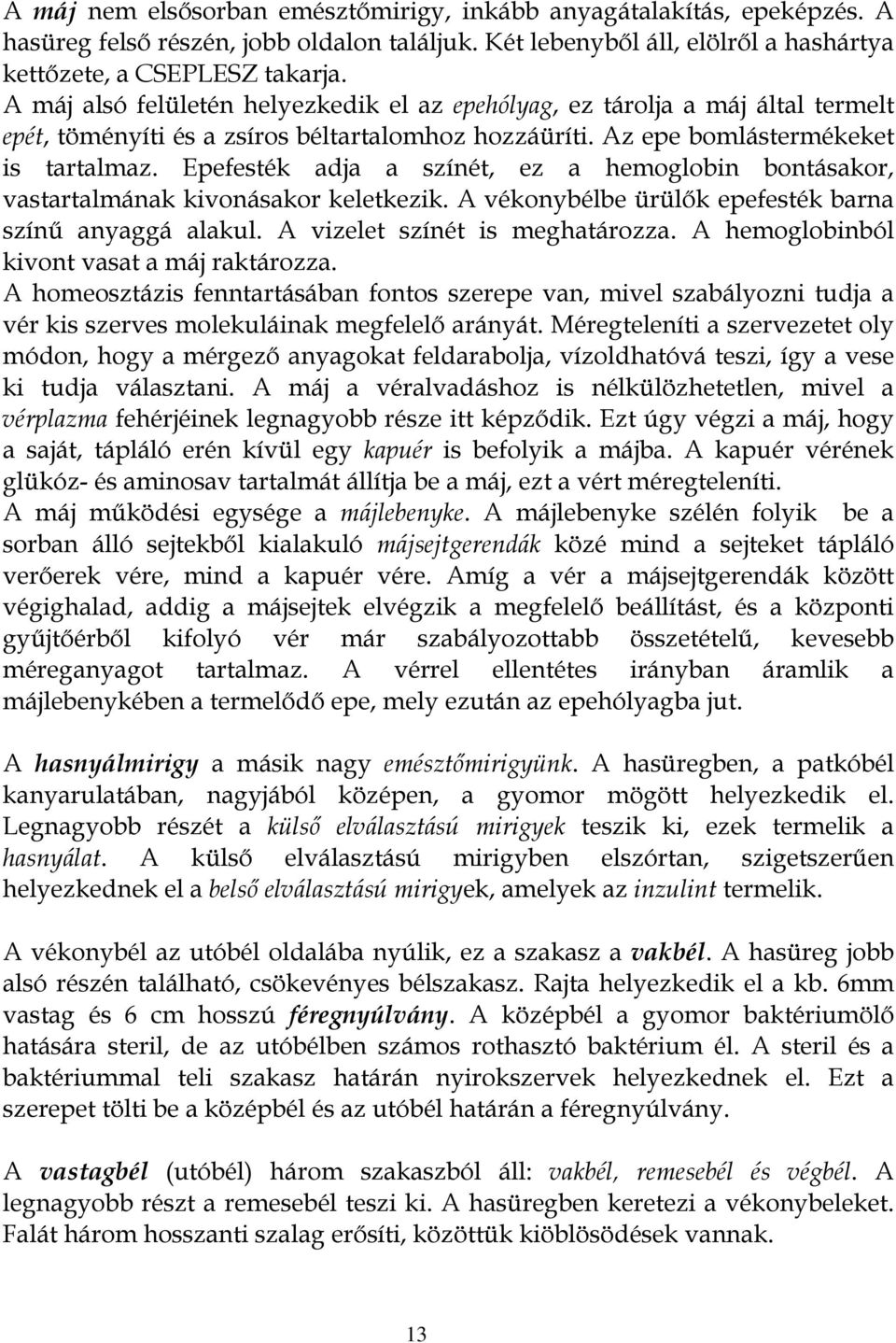 Epefesték adja a színét, ez a hemoglobin bontásakor, vastartalmának kivonásakor keletkezik. A vékonybélbe ürülők epefesték barna színű anyaggá alakul. A vizelet színét is meghatározza.