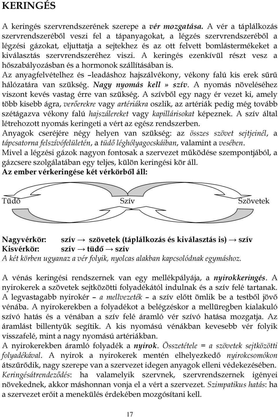 viszi. A keringés ezenkívül részt vesz a hőszabályozásban és a hormonok szállításában is. Az anyagfelvételhez és leadáshoz hajszálvékony, vékony falú kis erek sűrű hálózatára van szükség.