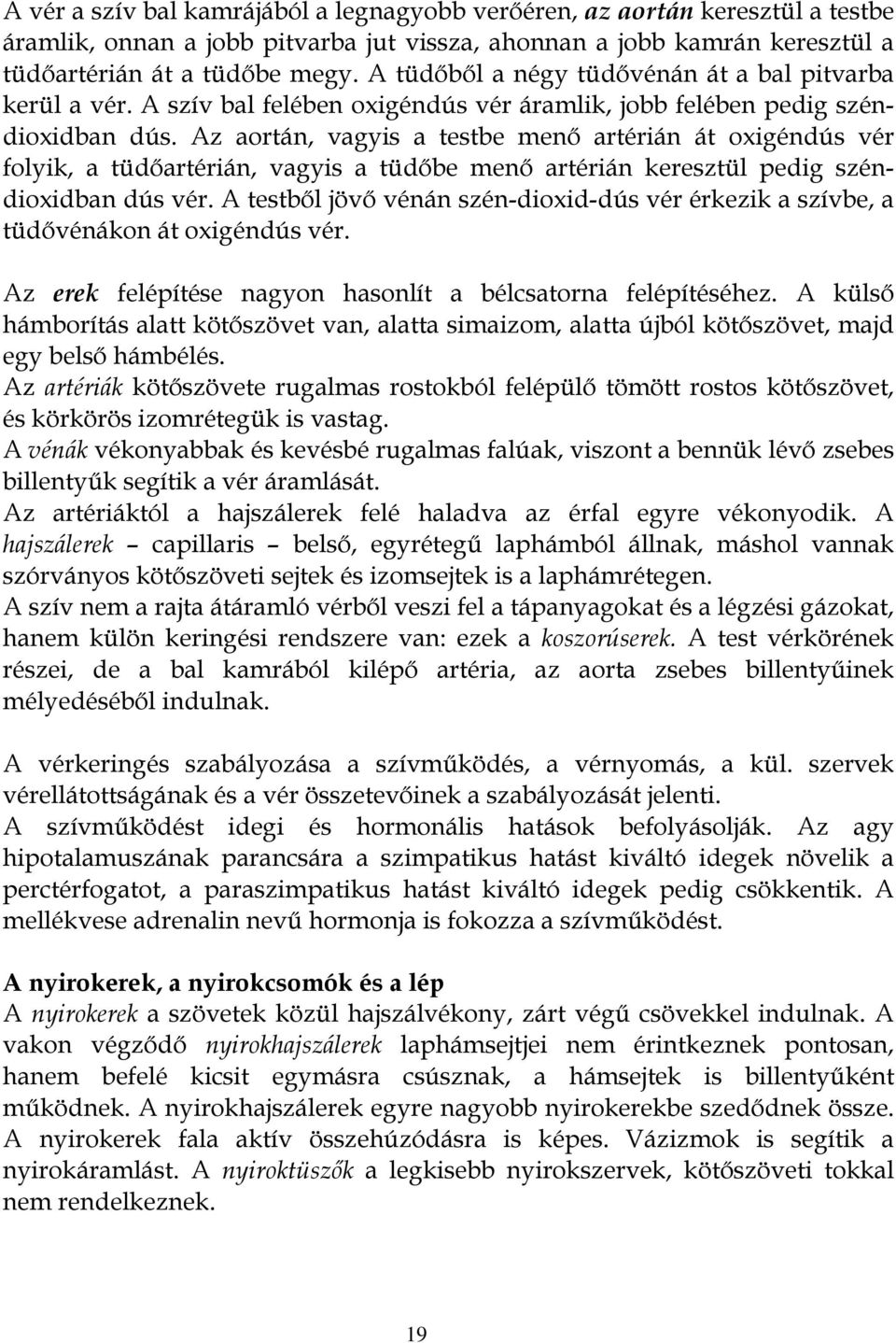 Az aortán, vagyis a testbe menő artérián át oxigéndús vér folyik, a tüdőartérián, vagyis a tüdőbe menő artérián keresztül pedig széndioxidban dús vér.