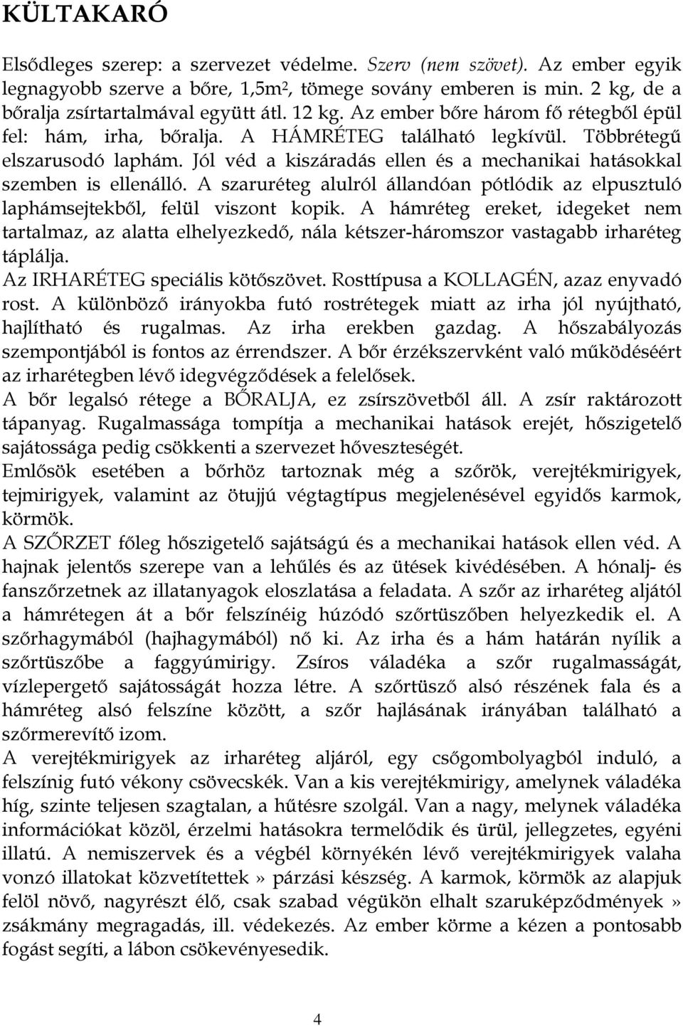 Jól véd a kiszáradás ellen és a mechanikai hatásokkal szemben is ellenálló. A szaruréteg alulról állandóan pótlódik az elpusztuló laphámsejtekből, felül viszont kopik.