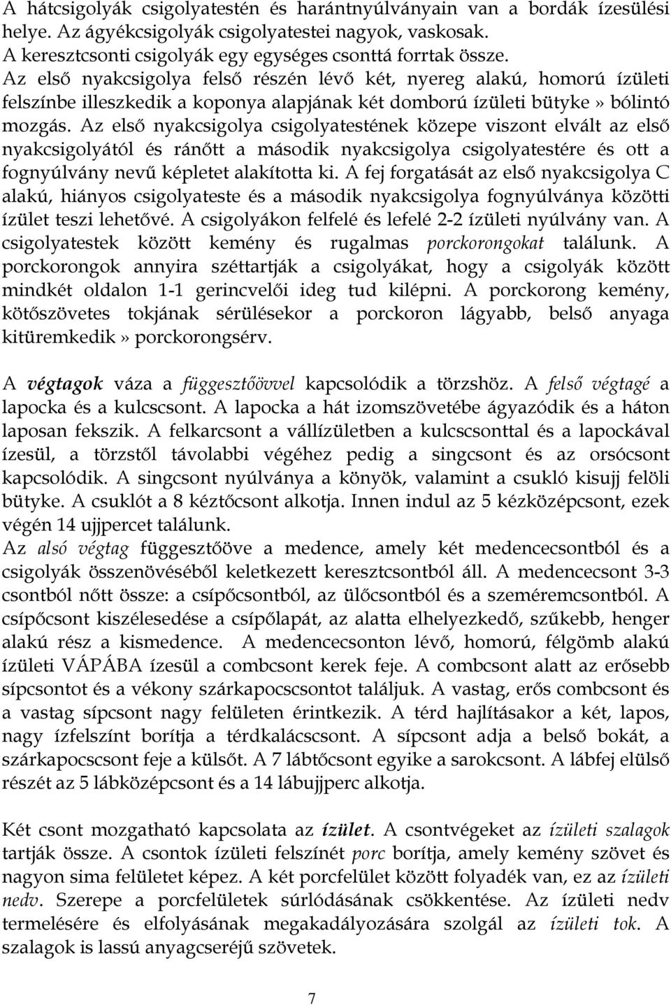 Az első nyakcsigolya csigolyatestének közepe viszont elvált az első nyakcsigolyától és ránőtt a második nyakcsigolya csigolyatestére és ott a fognyúlvány nevű képletet alakította ki.