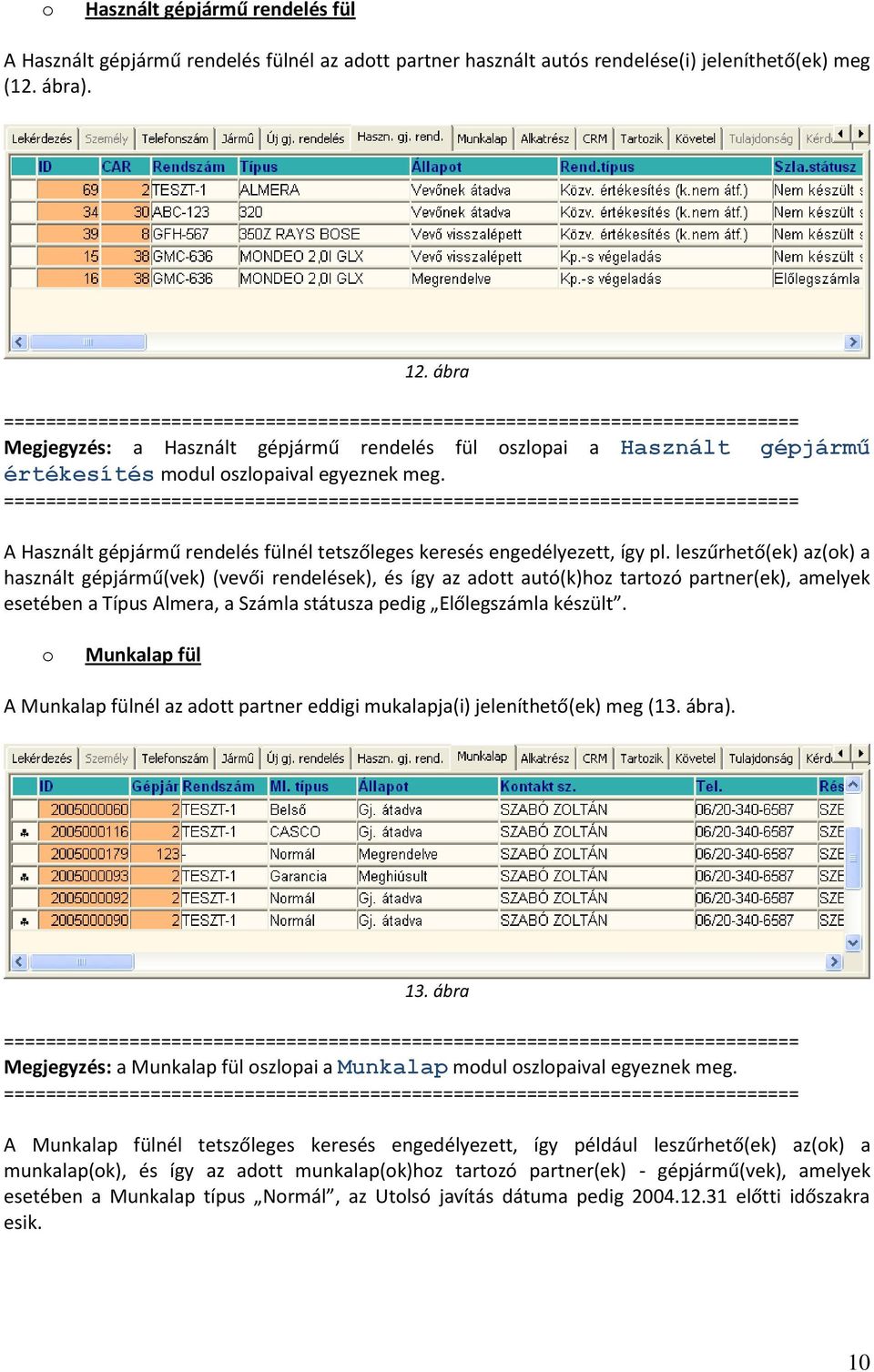 leszűrhető(ek) az(k) a használt gépjármű(vek) (vevői rendelések), és így az adtt autó(k)hz tartzó partner(ek), amelyek esetében a Típus Almera, a Számla státusza pedig Előlegszámla készült.