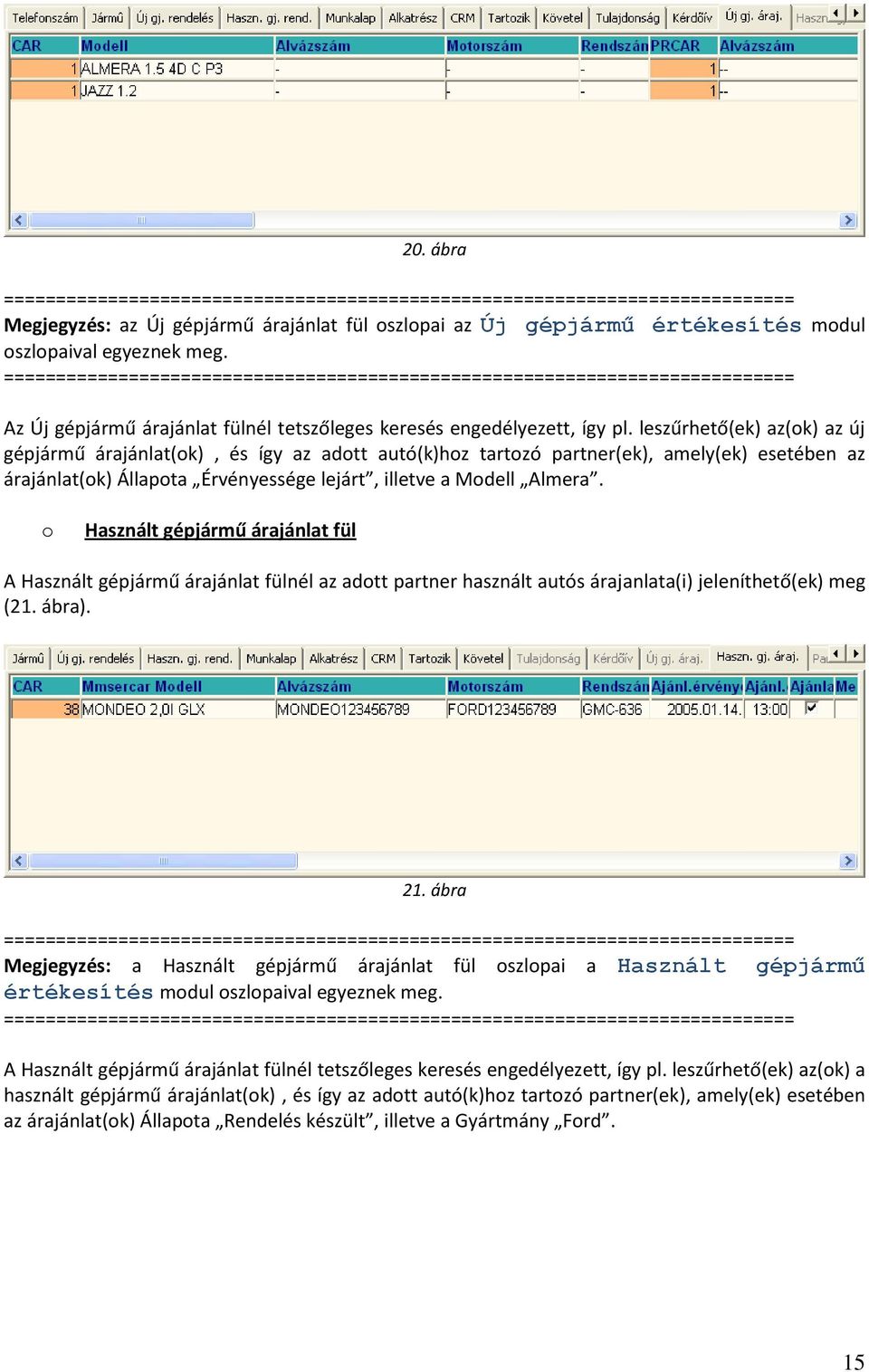 Használt gépjármű árajánlat fül A Használt gépjármű árajánlat fülnél az adtt partner használt autós árajanlata(i) jeleníthető(ek) meg (21. ábra). 21.