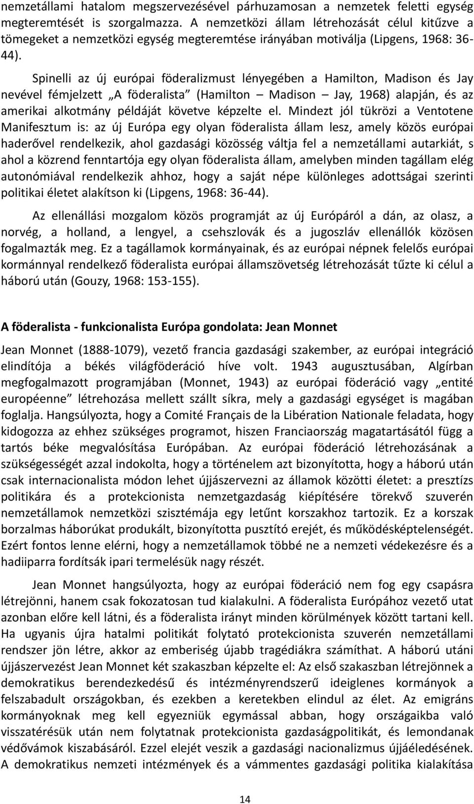 Spinelli az új európai föderalizmust lényegében a Hamilton, Madison és Jay nevével fémjelzett A föderalista (Hamilton Madison Jay, 1968) alapján, és az amerikai alkotmány példáját követve képzelte el.