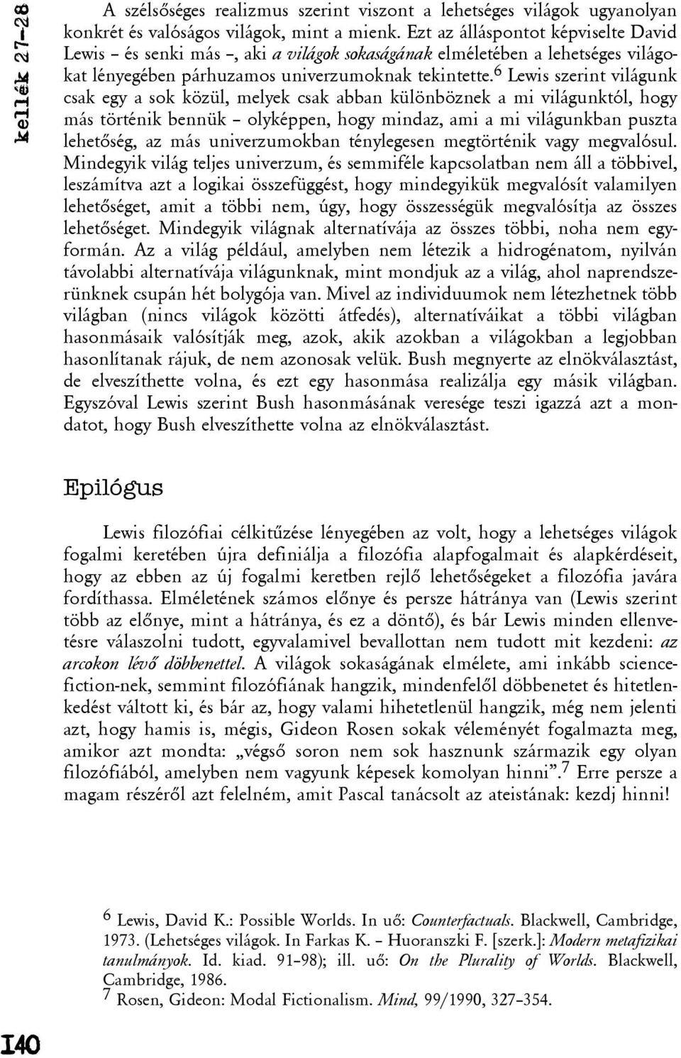 6 Lewis szerint világunk csak egy a sok közül, melyek csak abban különböznek a mi világunktól, hogy más történik bennük olyképpen, hogy mindaz, ami a mi világunkban puszta lehetõség, az más