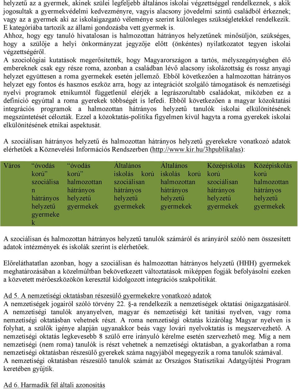 Ahhoz, hogy egy tanuló hivatalosan is halmozottan hátrányos helyzetűnek minősüljön, szükséges, hogy a szülője a helyi önkormányzat jegyzője előtt (önkéntes) nyilatkozatot tegyen iskolai