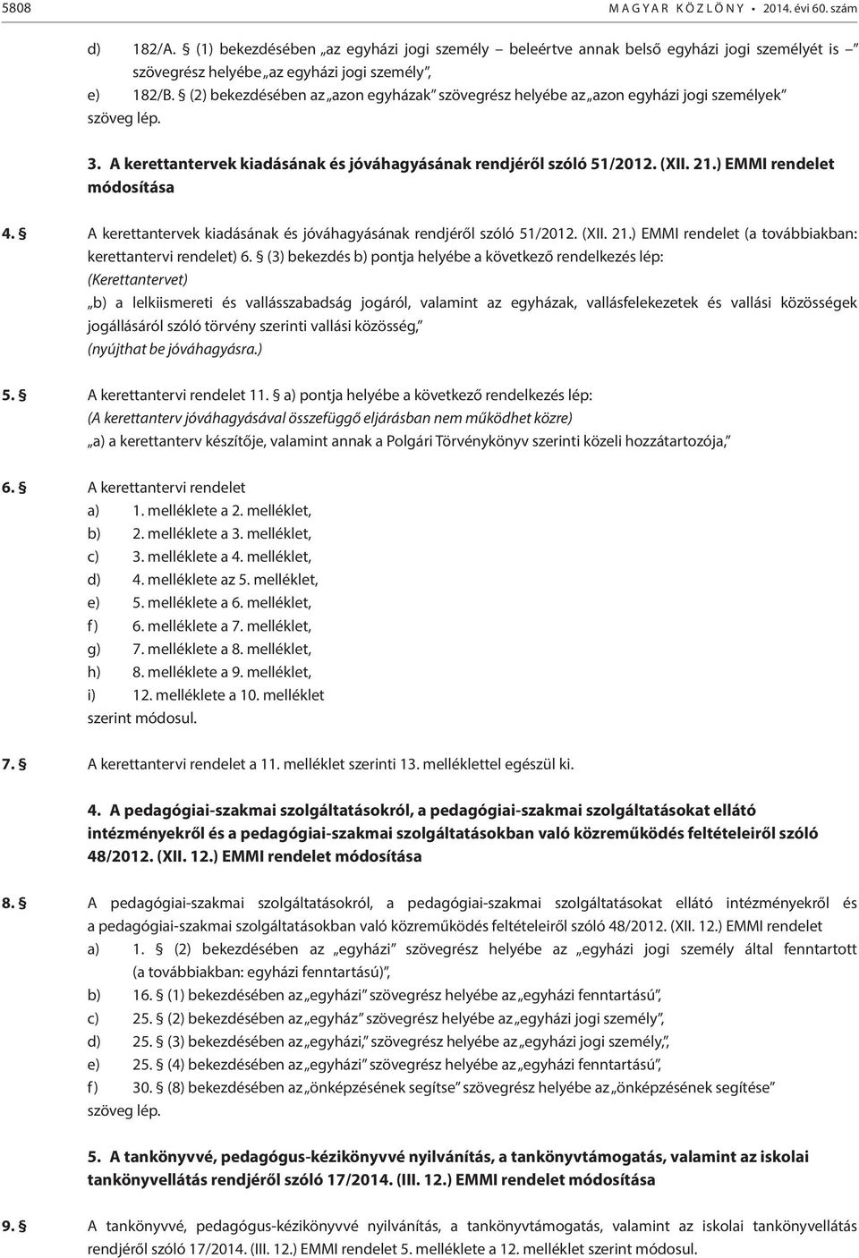 (2) bekezdésében az azon egyházak szövegrész helyébe az azon egyházi jogi személyek szöveg lép. 3. A kerettantervek kiadásának és jóváhagyásának rendjéről szóló 51/2012. (XII. 21.