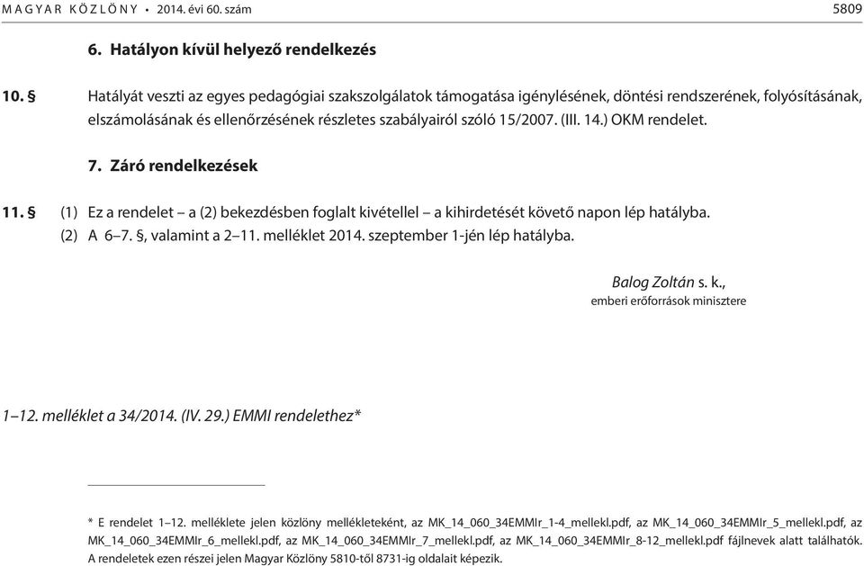 ) OKM rendelet. 7. Záró rendelkezések 11. (1) Ez a rendelet a (2) bekezdésben foglalt kivétellel a kihirdetését követő napon lép hatályba. (2) A 6 7., valamint a 2 11. melléklet 2014.