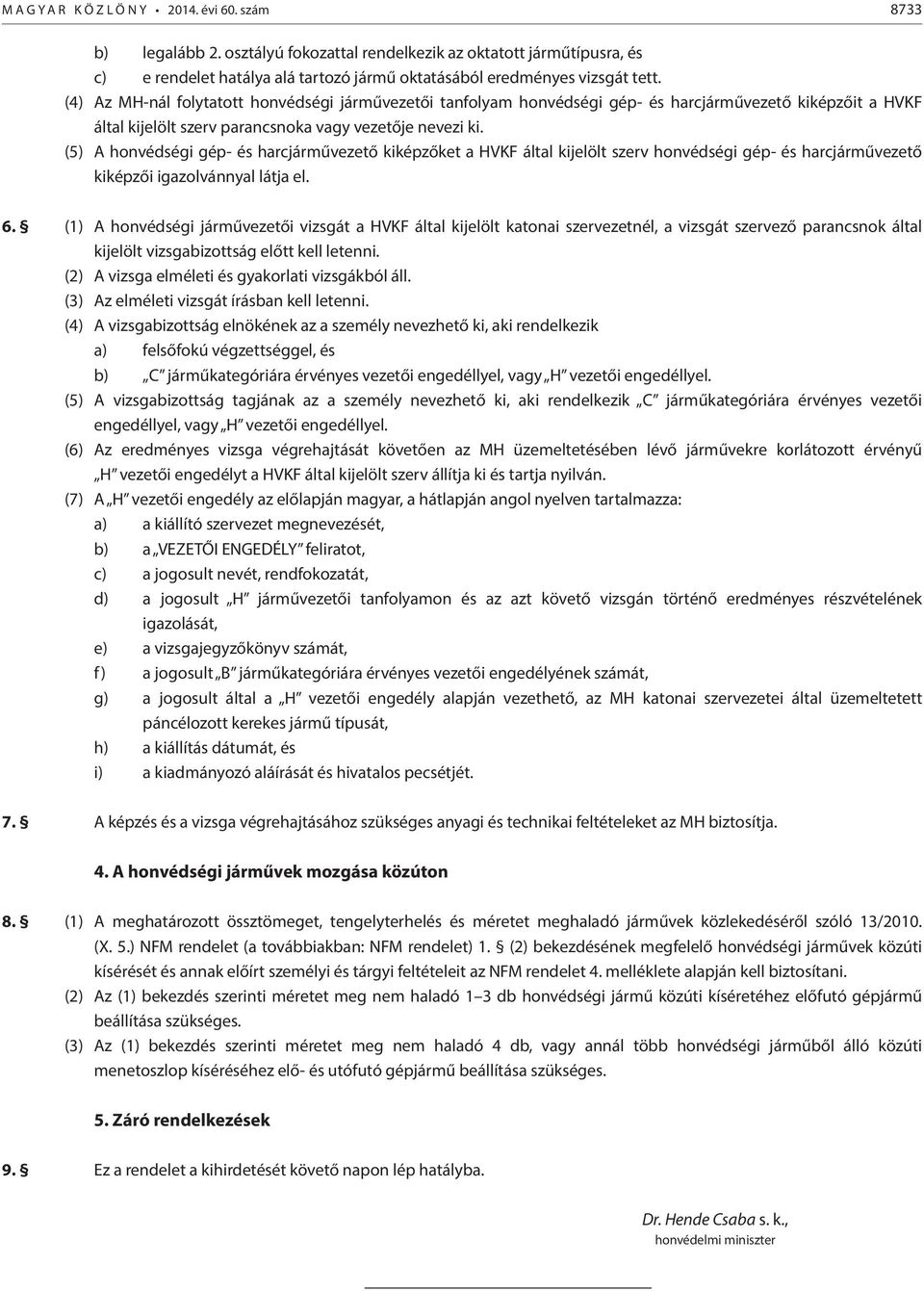 (4) Az MH-nál folytatott honvédségi járművezetői tanfolyam honvédségi gép- és harcjárművezető kiképzőit a HVKF által kijelölt szerv parancsnoka vagy vezetője nevezi ki.