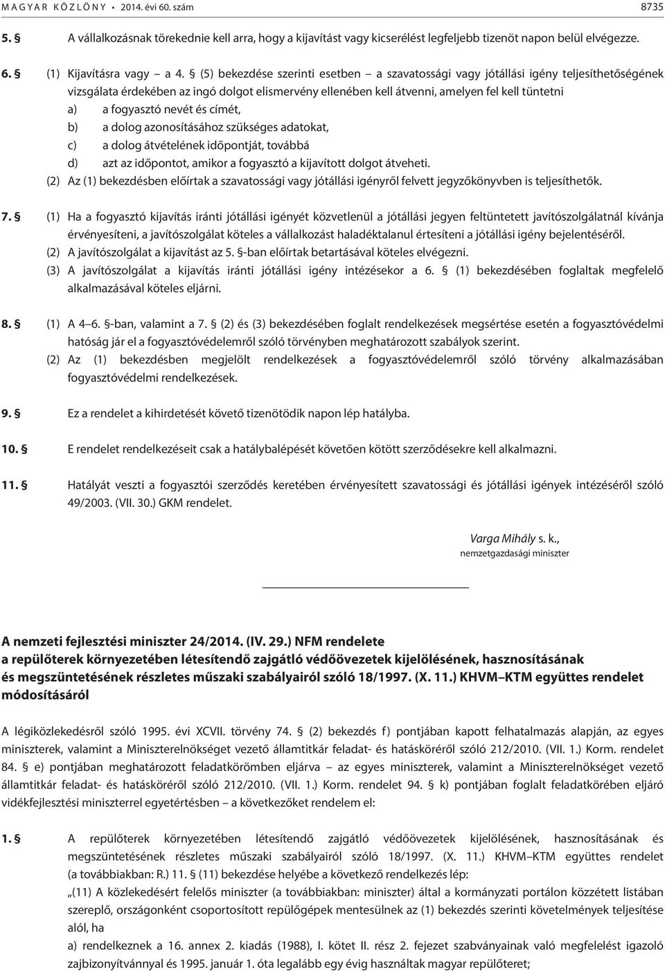 nevét és címét, b) a dolog azonosításához szükséges adatokat, c) a dolog átvételének időpontját, továbbá d) azt az időpontot, amikor a fogyasztó a kijavított dolgot átveheti.