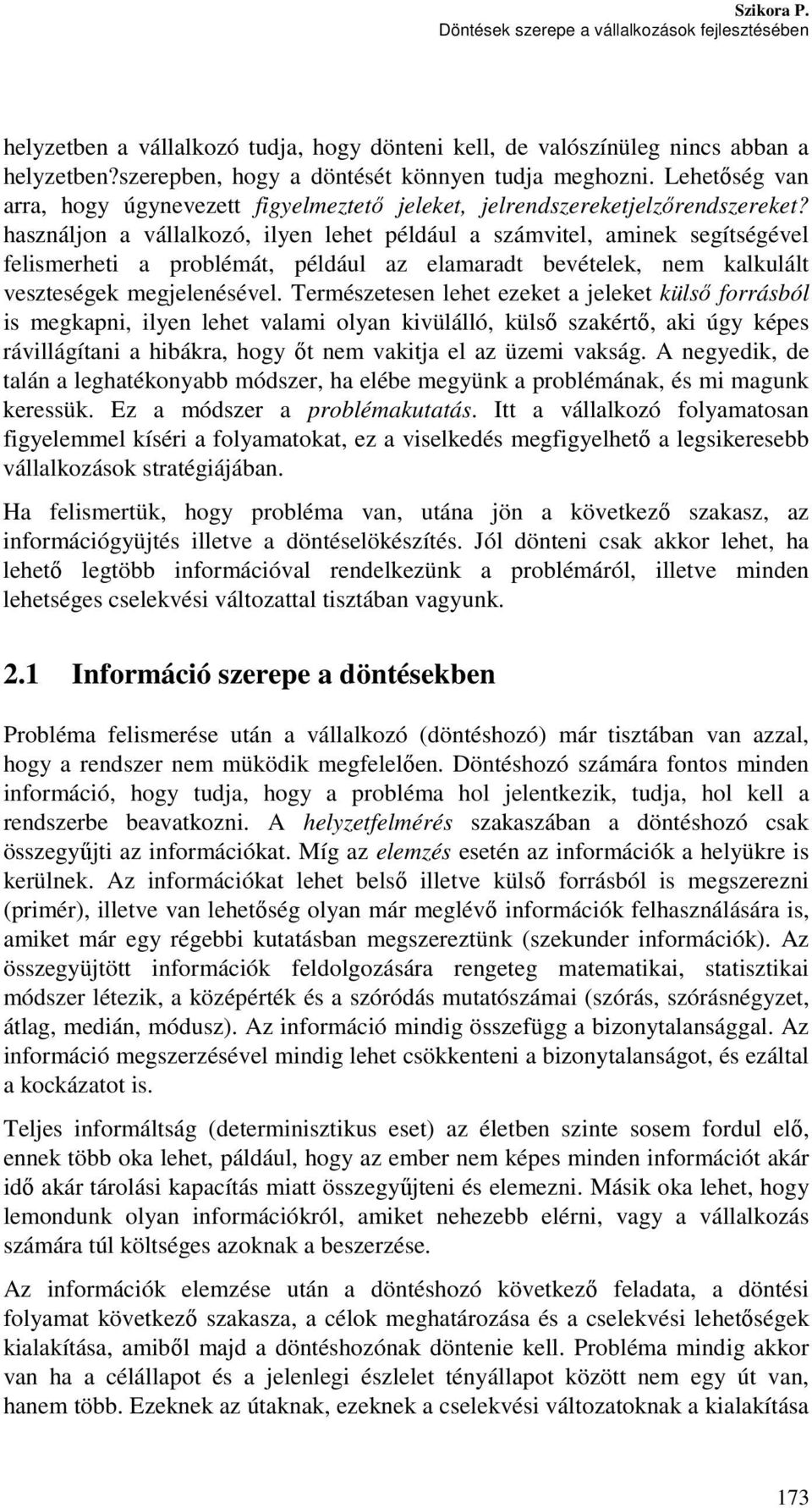 használjon a vállalkozó, ilyen lehet például a számvitel, aminek segítségével felismerheti a problémát, például az elamaradt bevételek, nem kalkulált veszteségek megjelenésével.