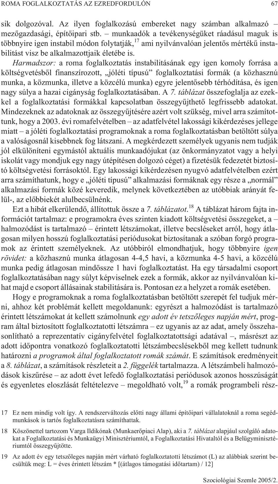 Harmadszor: a roma foglalkoztatás instabilitásának egy igen komoly forrása a költségvetésbõl finanszírozott, jóléti típusú foglalkoztatási formák (a közhasznú munka, a közmunka, illetve a közcélú