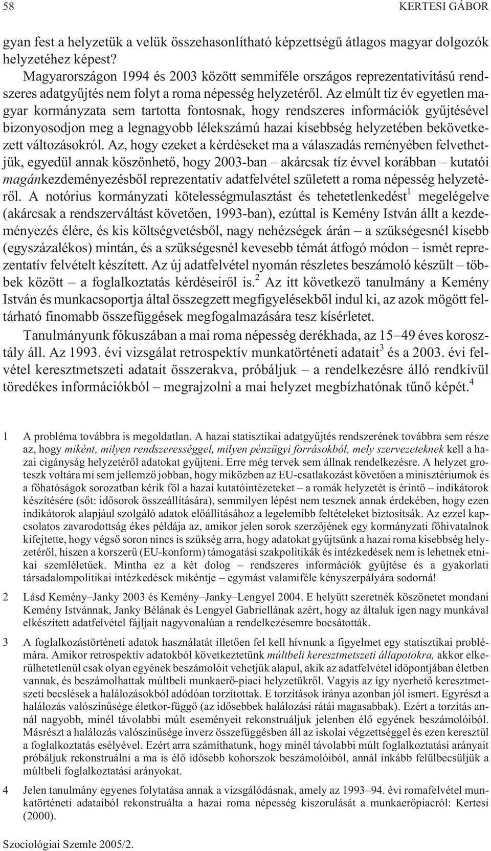 Az elmúlt tíz év egyetlen magyar kormányzata sem tartotta fontosnak, hogy rendszeres információk gyûjtésével bizonyosodjon meg a legnagyobb lélekszámú hazai kisebbség helyzetében bekövetkezett