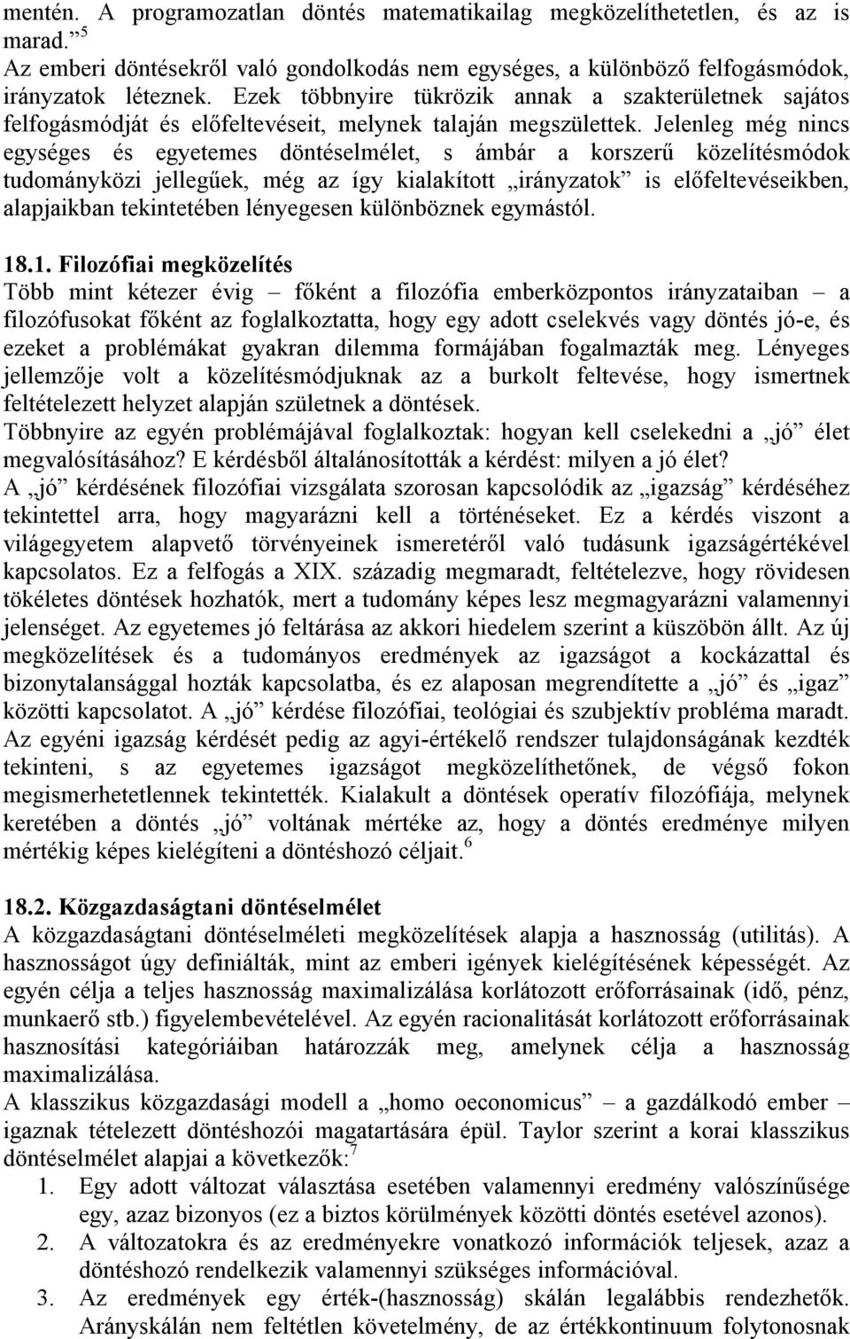 Jelenleg még nincs egységes és egyetemes döntéselmélet, s ámbár a korszerű közelítésmódok tudományközi jellegűek, még az így kialakított irányzatok is előfeltevéseikben, alapjaikban tekintetében