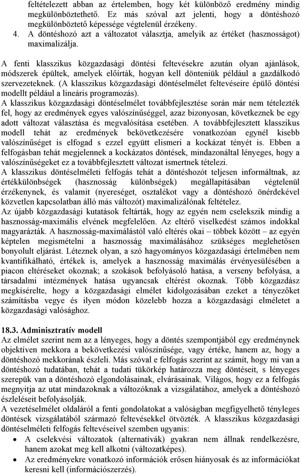 A fenti klasszikus közgazdasági döntési feltevésekre azután olyan ajánlások, módszerek épültek, amelyek előírták, hogyan kell dönteniük például a gazdálkodó szervezeteknek.