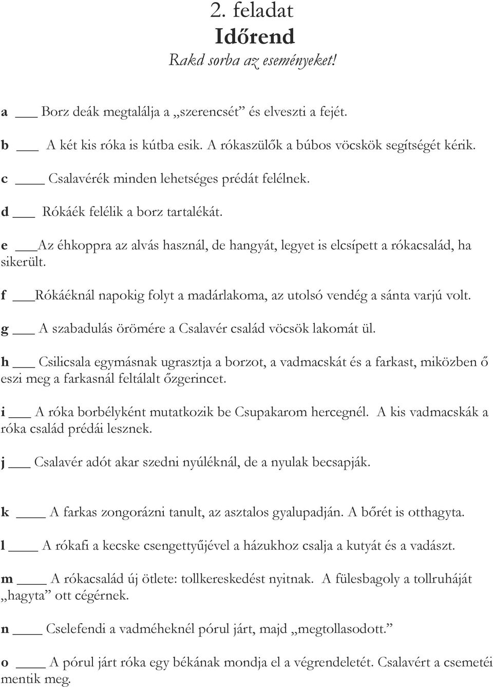 f Rókáéknál napokig folyt a madárlakoma, az utolsó vendég a sánta varjú volt. g A szabadulás örömére a Csalavér család vöcsök lakomát ül.