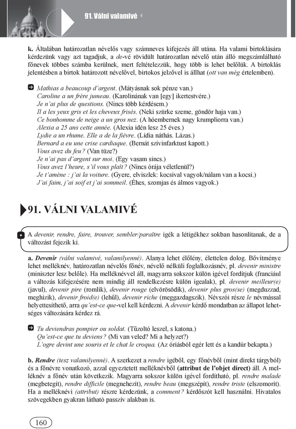 A birtoklás jelentésben a birtok határozott névelővel, birtokos jelzővel is állhat (ott van még értelemben). Mathias a beaucoup d argent. (Mátyásnak sok pénze van.) Caroline a un frère jumeau.