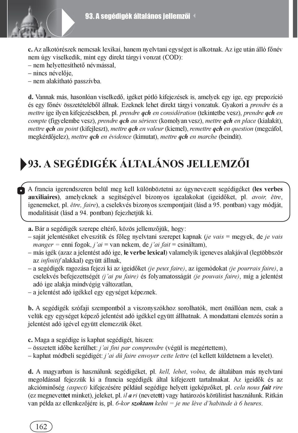 Ezeknek lehet direkt tárgyi vonzatuk. Gyakori a prendre és a mettre ige ilyen kifejezésekben, pl.