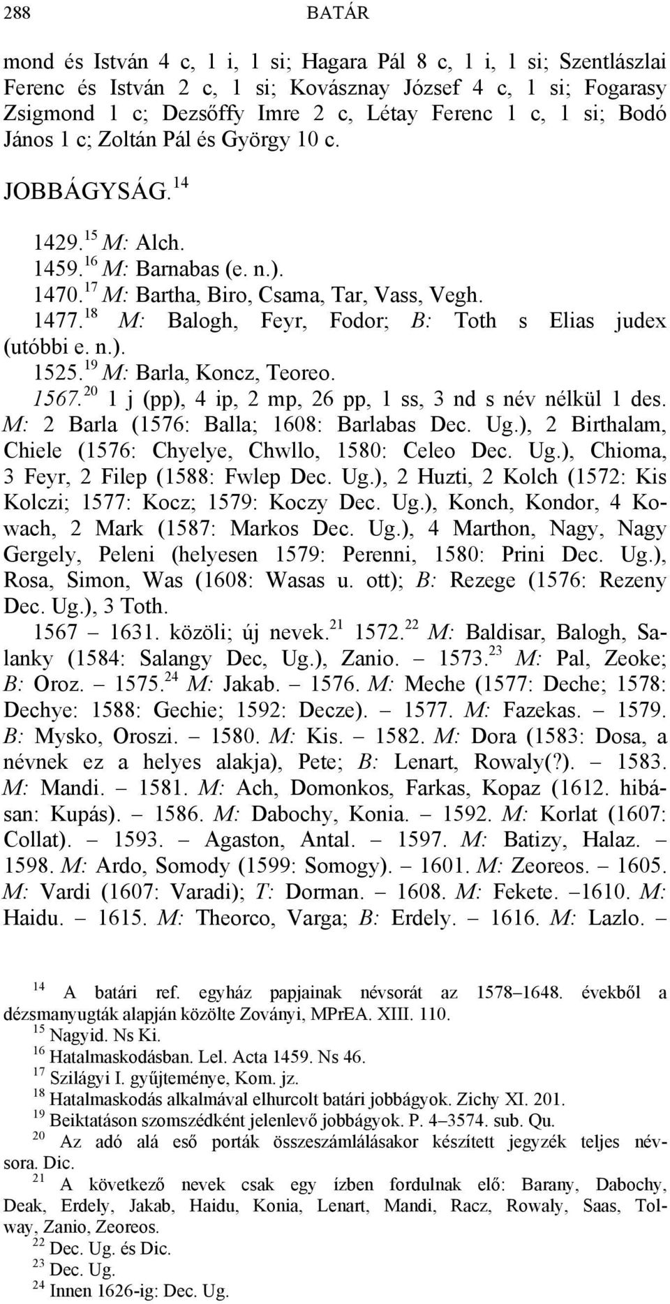 18 M: Balogh, Feyr, Fodor; B: Toth s Elias judex (utóbbi e. n.). 1525. 19 M: Barla, Koncz, Teoreo. 1567. 20 1 j (pp), 4 ip, 2 mp, 26 pp, 1 ss, 3 nd s név nélkül 1 des.