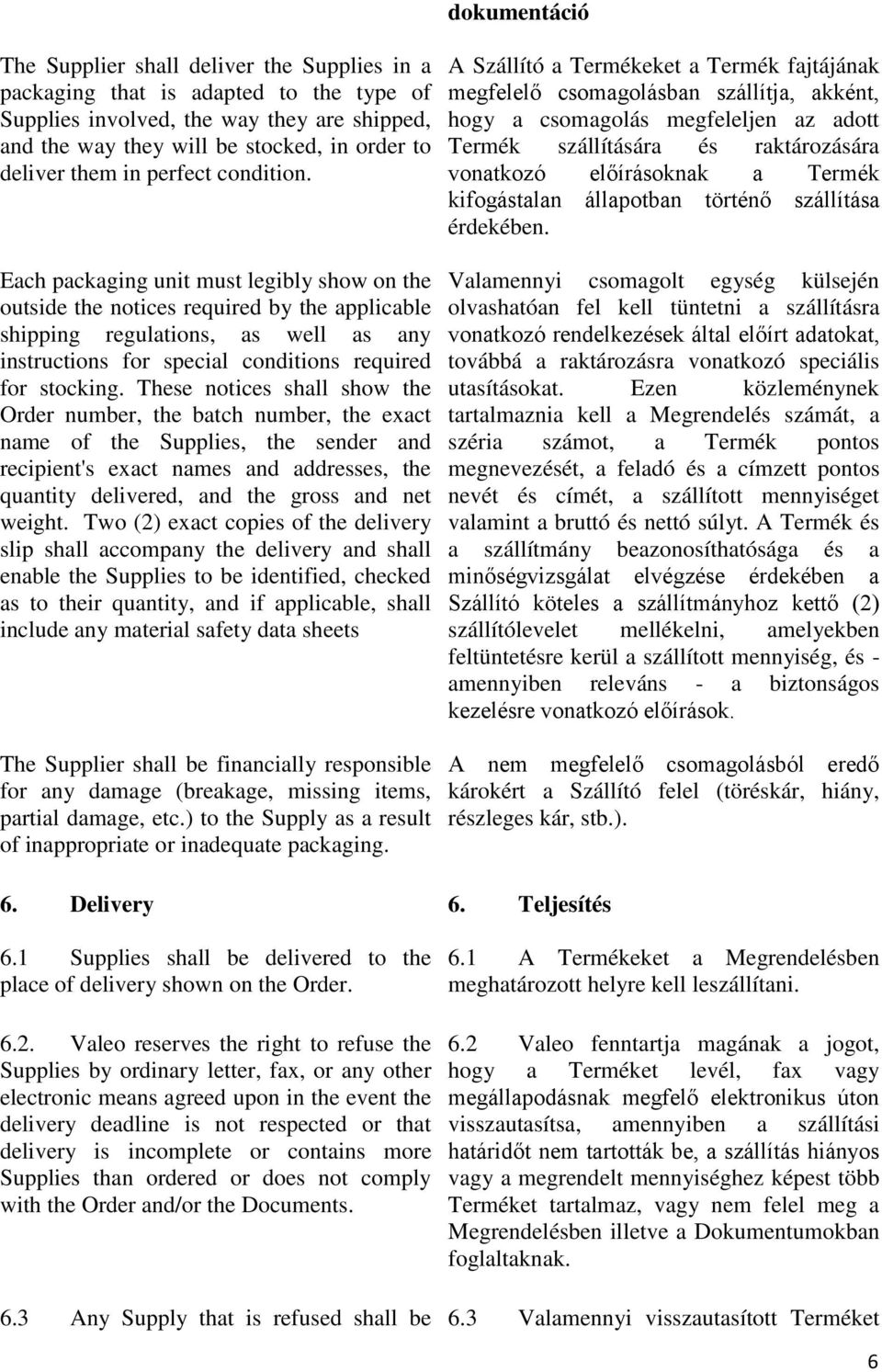 Each packaging unit must legibly show on the outside the notices required by the applicable shipping regulations, as well as any instructions for special conditions required for stocking.