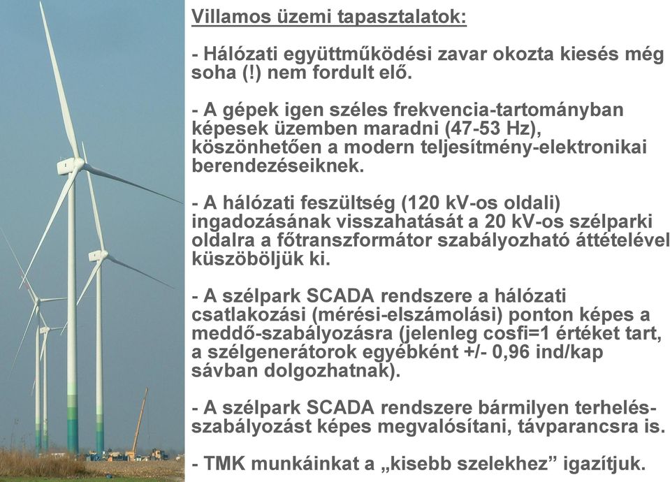 A hálózati feszültség (120 kv os oldali) ingadozásának visszahatását a 20 kv os szélparki oldalra a f transzformátor szabályozható áttételével küszöböljük ki.