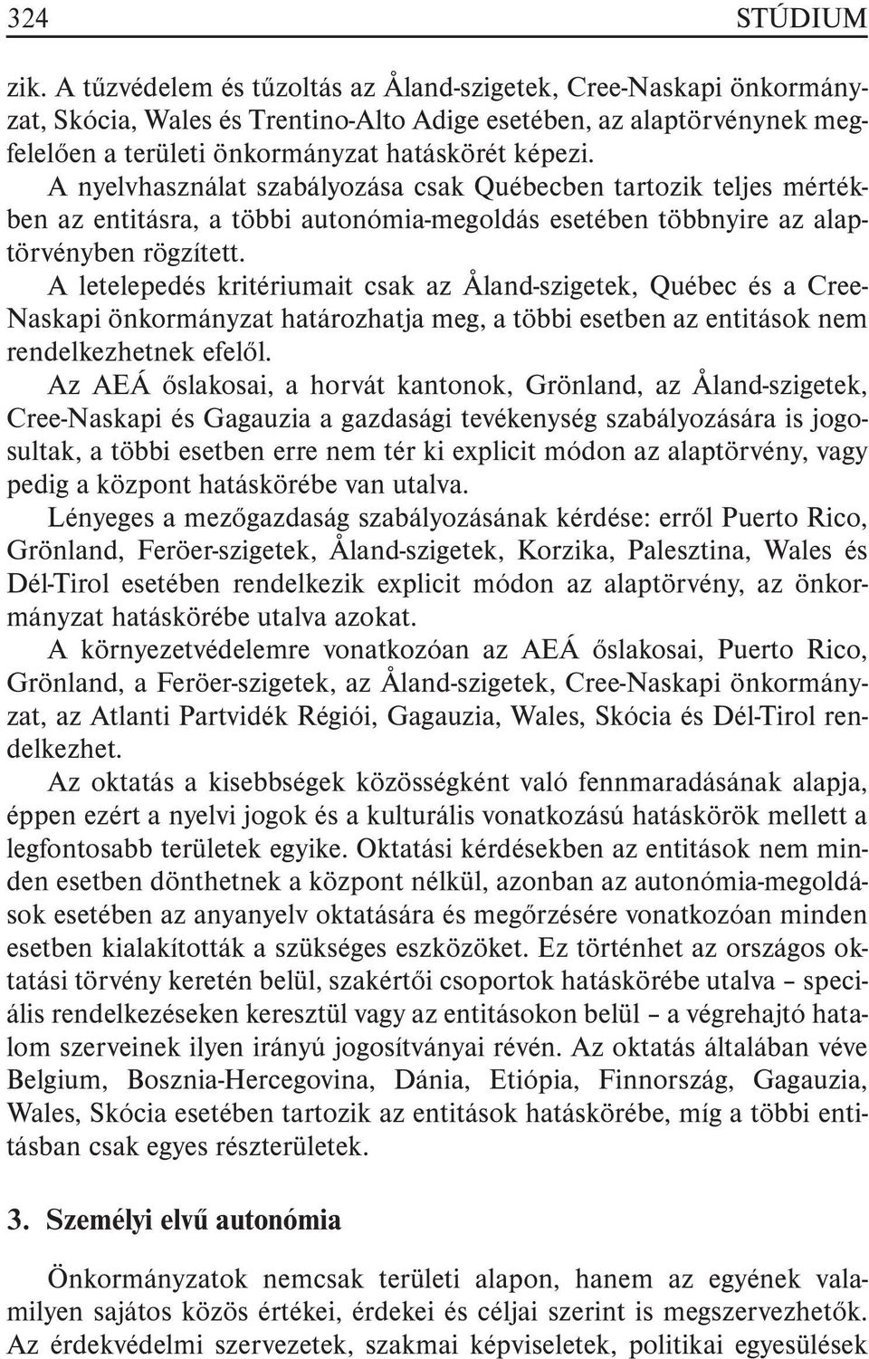 A nyelvhasználat szabályozása csak Québecben tartozik teljes mértékben az entitásra, a többi autonómia-megoldás esetében többnyire az alaptörvényben rögzített.