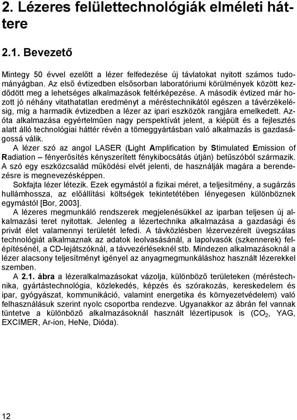 A második évtized már hozott jó néhány vitathatatlan eredményt a méréstechnikától egészen a távérzékelésig, míg a harmadik évtizedben a lézer az ipari eszközök rangjára emelkedett.