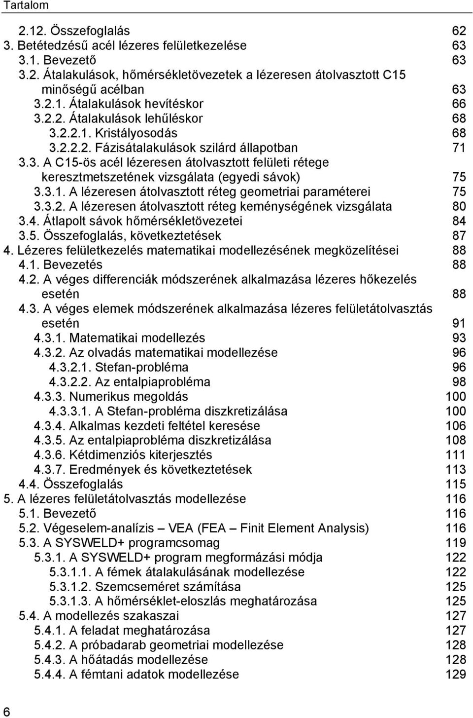 3.1. A lézeresen átolvasztott réteg geometriai paraméterei 75 3.3.2. A lézeresen átolvasztott réteg keménységének vizsgálata 80 3.4. Átlapolt sávok hőmérsékletövezetei 84 3.5. Összefoglalás, következtetések 87 4.