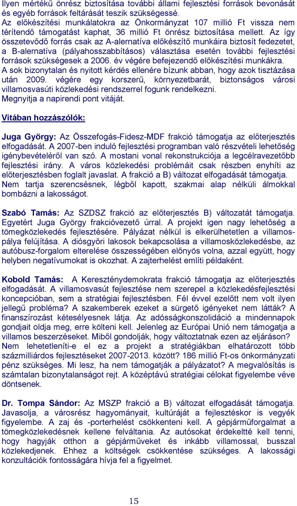 Az így összetevődő forrás csak az A-alernatíva előkészítő munkáira biztosít fedezetet, a B-alernatíva (pályahosszabbításos) választása esetén további fejlesztési források szükségesek a 2006.