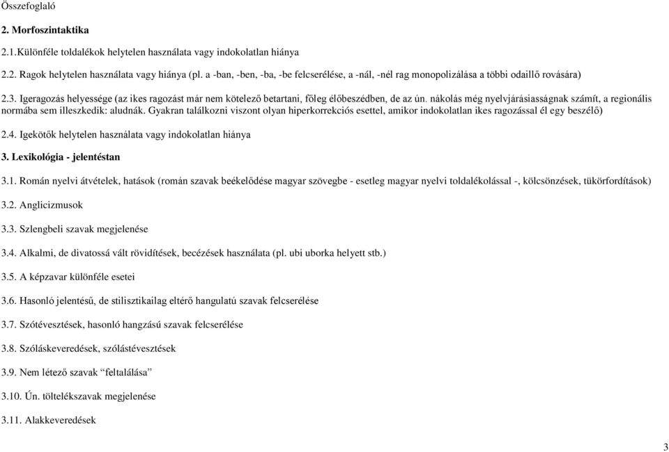 nákolás még nyelvjárásiasságnak számít, a regionális normába sem illeszkedik: aludnák. Gyakran találkozni viszont olyan hiperkorrekciós esettel, amikor indokolatlan ikes ragozással él egy beszélő) 2.