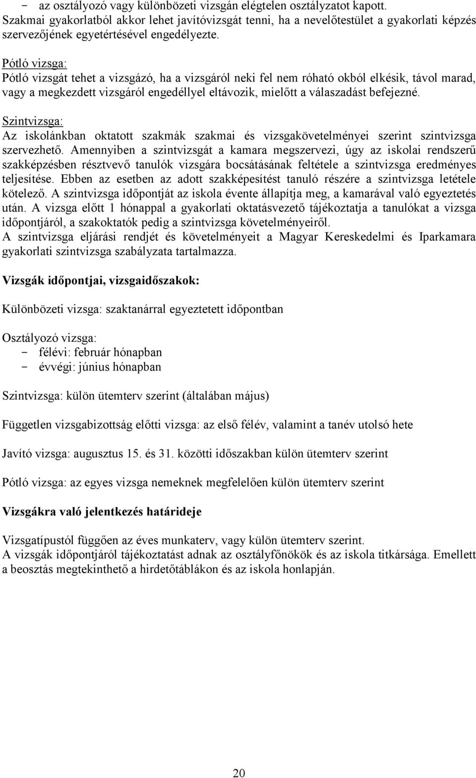 Pótló vizsga: Pótló vizsgát tehet a vizsgázó, ha a vizsgáról neki fel nem róható okból elkésik, távol marad, vagy a megkezdett vizsgáról engedéllyel eltávozik, mielőtt a válaszadást befejezné.