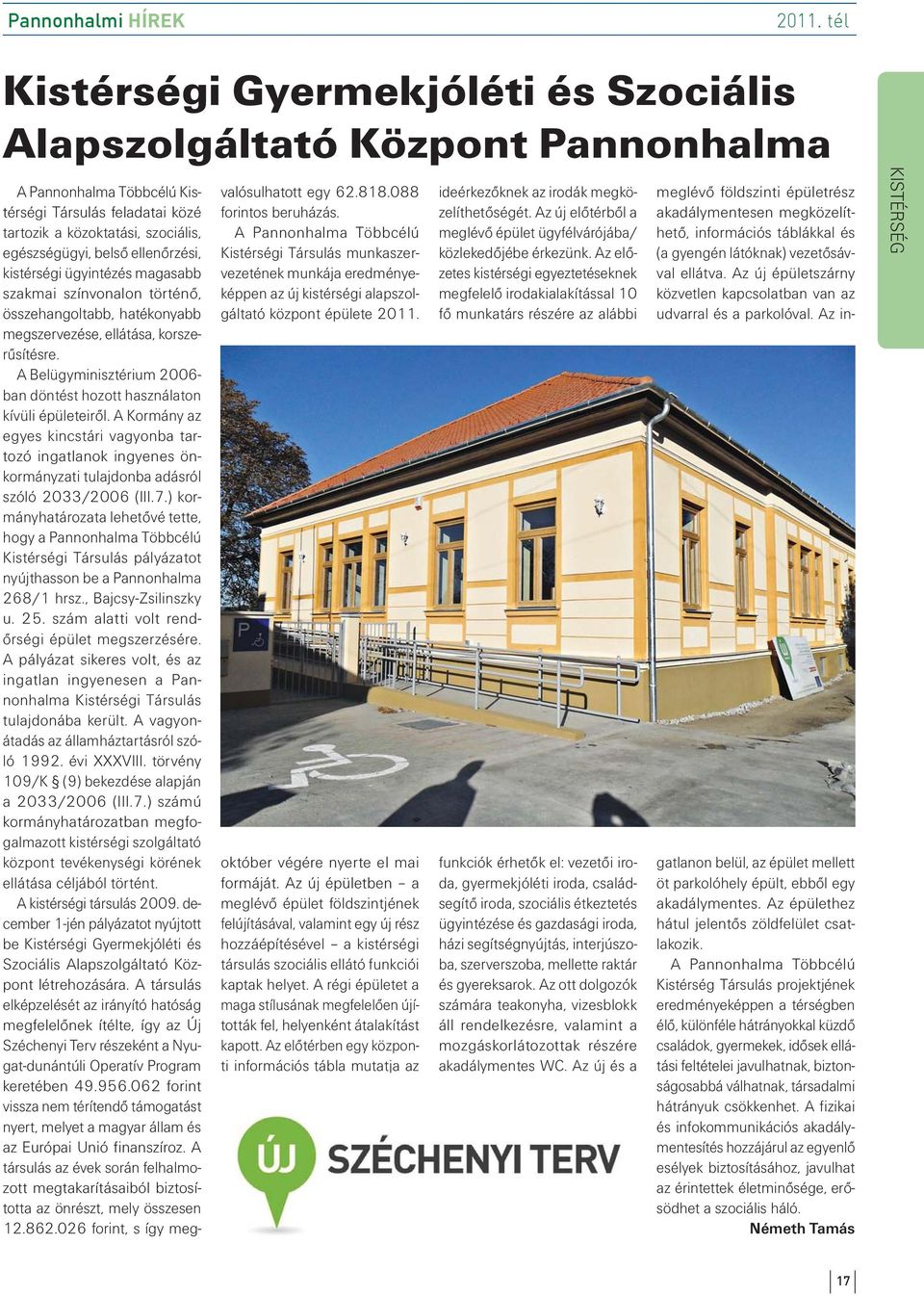 A Belügyminisztérium 2006- ban döntést hozott használaton kívüli épületeiről. A Kormány az egyes kincstári vagyonba tartozó ingatlanok ingyenes önkormányzati tulajdonba adásról szóló 2033/2006 (III.7.