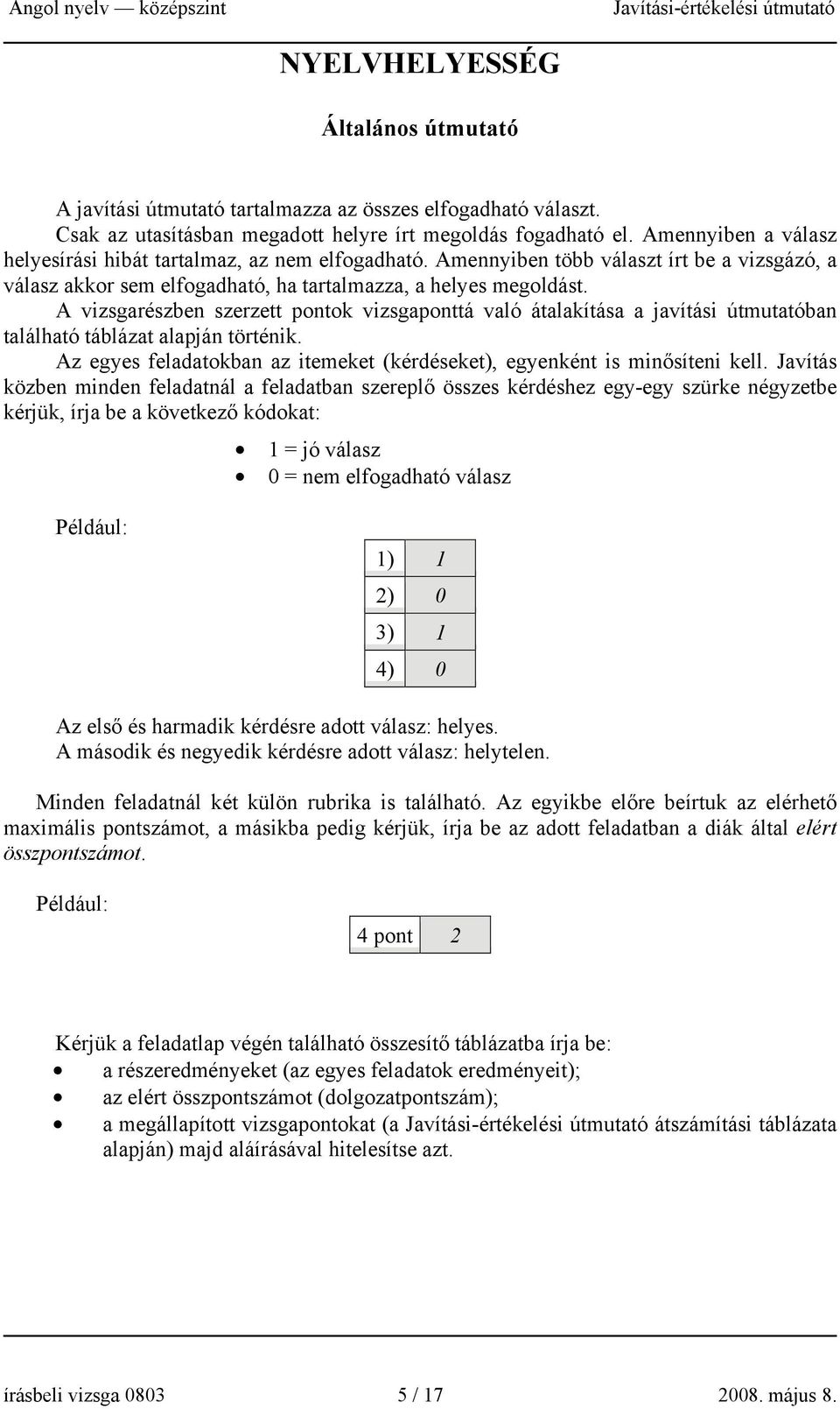 A vizsgarészben szerzett pontok vizsgaponttá való átalakítása a javítási útmutatóban található táblázat alapján történik. Az egyes feladatokban az itemeket (kérdéseket), egyenként is minősíteni kell.