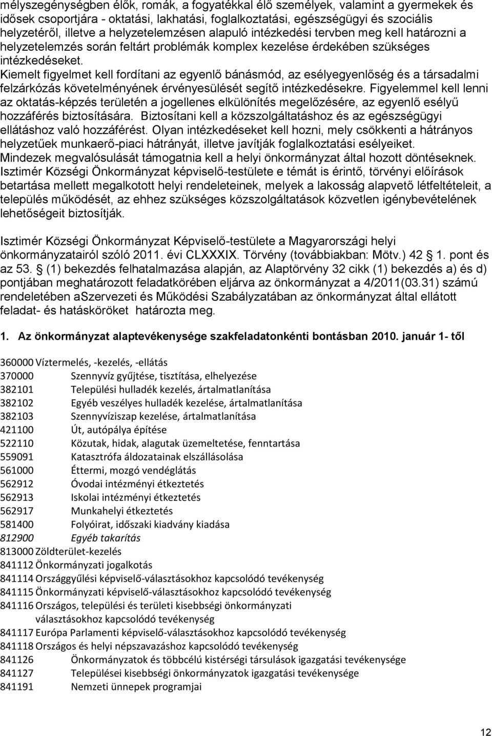 Kiemelt figyelmet kell fordítani az egyenlő bánásmód, az esélyegyenlőség és a társadalmi felzárkózás követelményének érvényesülését segítő intézkedésekre.