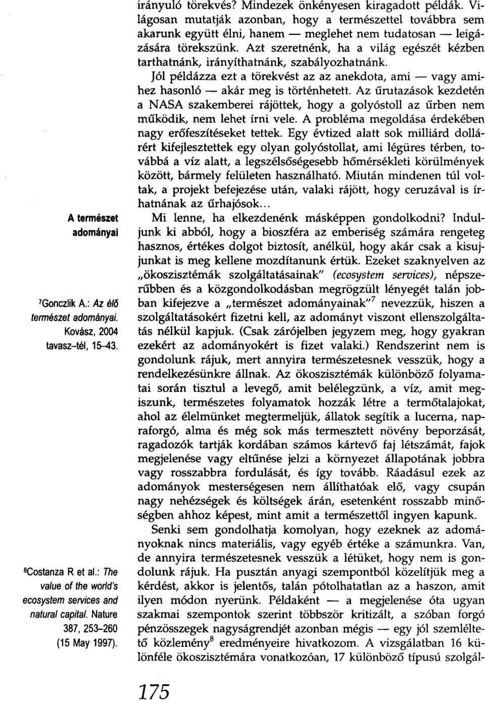 Világosan mutatják azonban, hogy a természettel továbbra sem akarunk együtt élni, hanem - meglehet nem tudatosan - leigázására törekszünk.