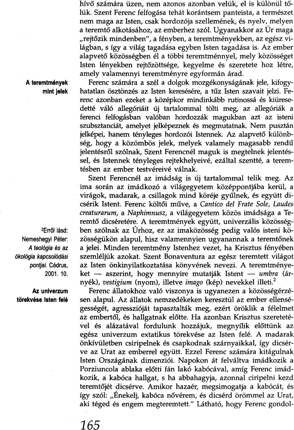 Szent Ferenc felfogása tehát korántsem panteista, a természet nem maga az Isten, csak hordozója szellemének, és nyelv, melyen a teremtő alkotásához, az emberhez szól.