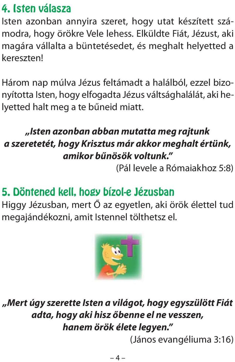 Isten azonban abban mutatta meg rajtunk a szeretetét, hogy Krisztus már akkor meghalt értünk, amikor bűnösök voltunk. (Pál levele a Rómaiakhoz 5:8) 5.