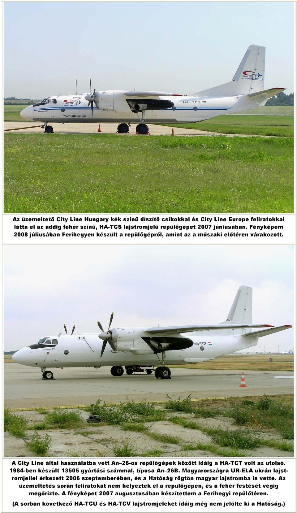 1984-ben készült 13505 gyártási számmal, típusa An 26B. Magyarországra UR-ELA ukrán lajstromjellel érkezett 2006 szeptemberében, és a Hatóság rögtön magyar lajstromba is vette.