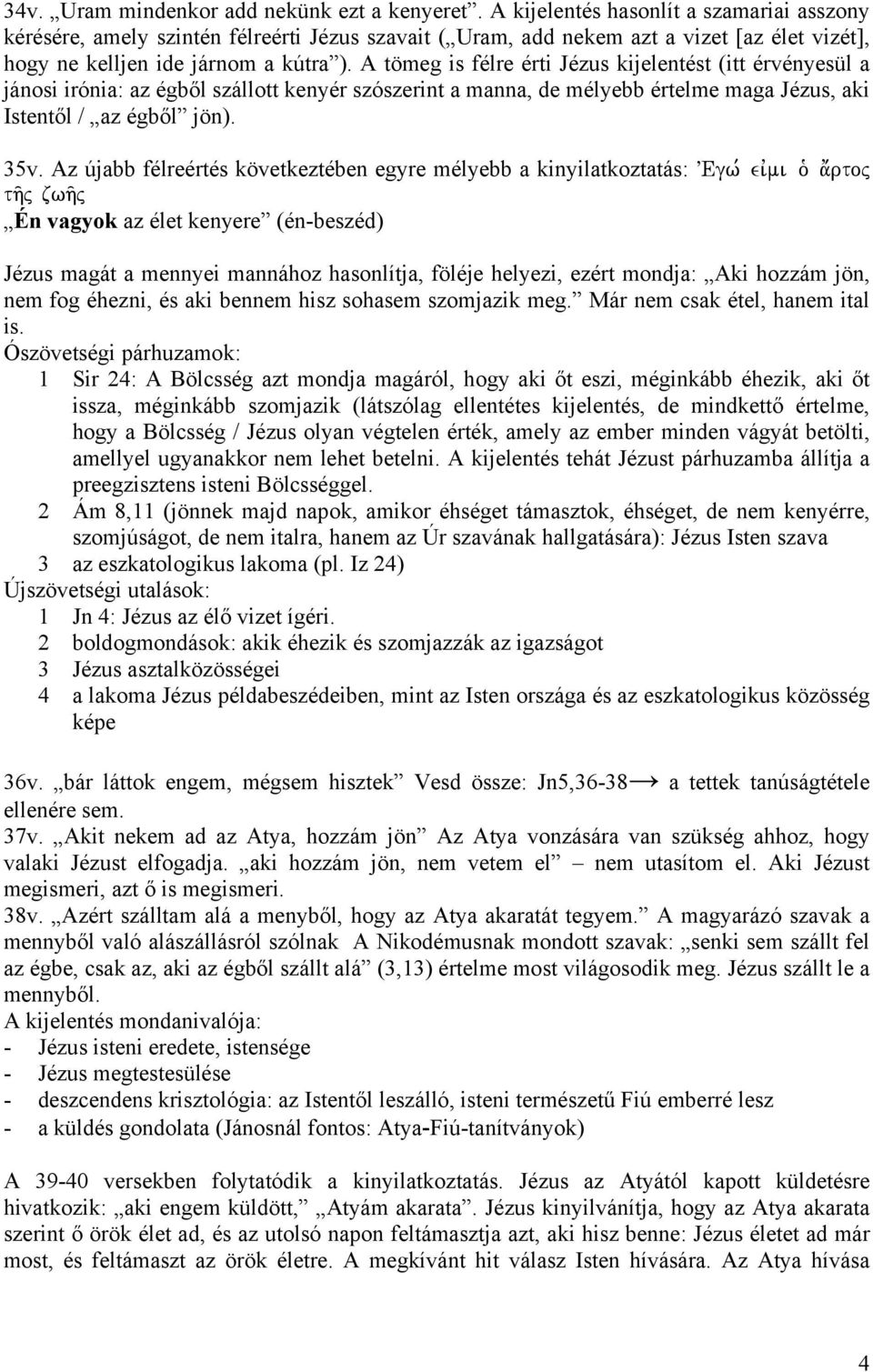 A tömeg is félre érti Jézus kijelentést (itt érvényesül a jánosi irónia: az égből szállott kenyér szószerint a manna, de mélyebb értelme maga Jézus, aki Istentől / az égből jön). 35v.