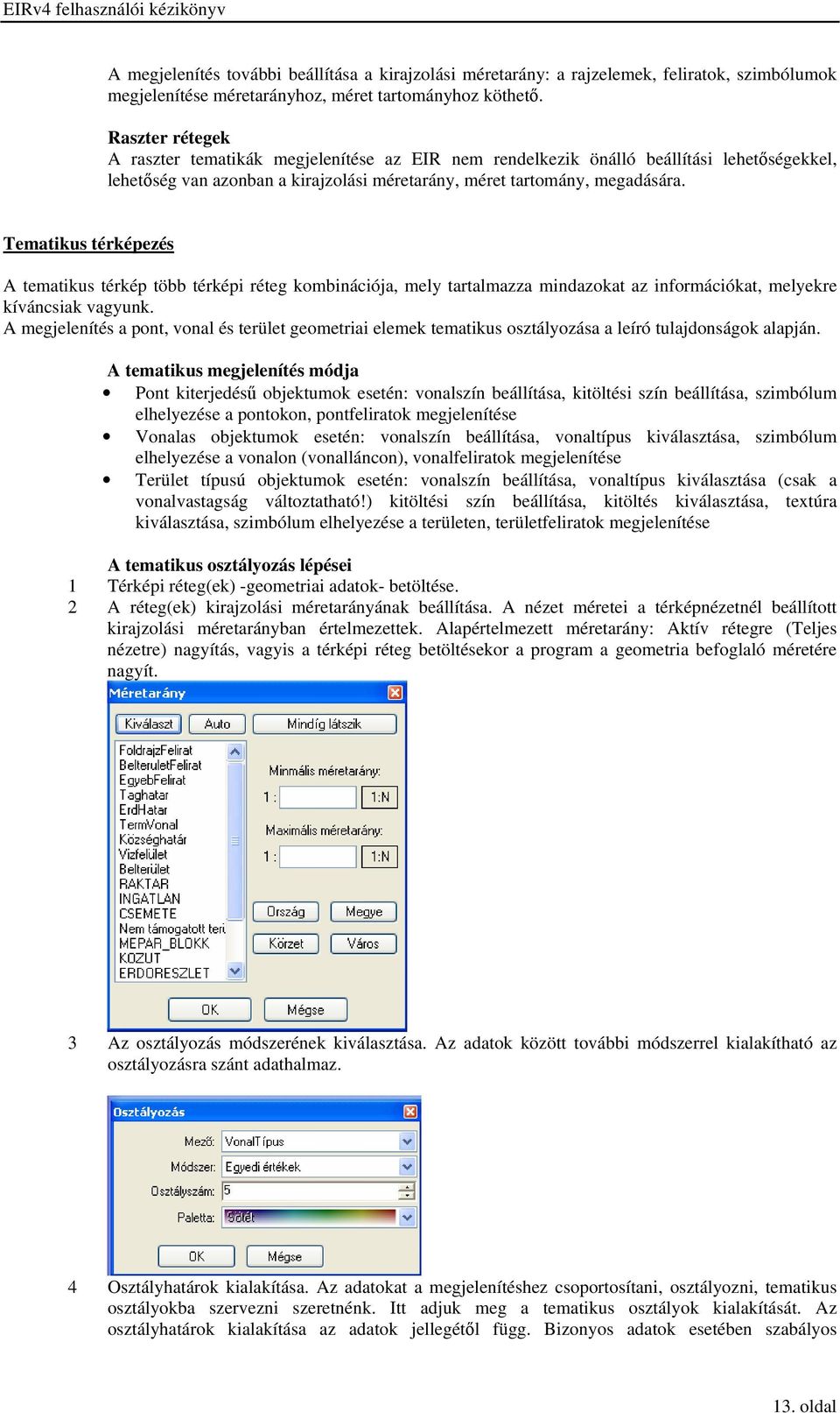 Tematikus térképezés A tematikus térkép több térképi réteg kombinációja, mely tartalmazza mindazokat az információkat, melyekre kíváncsiak vagyunk.