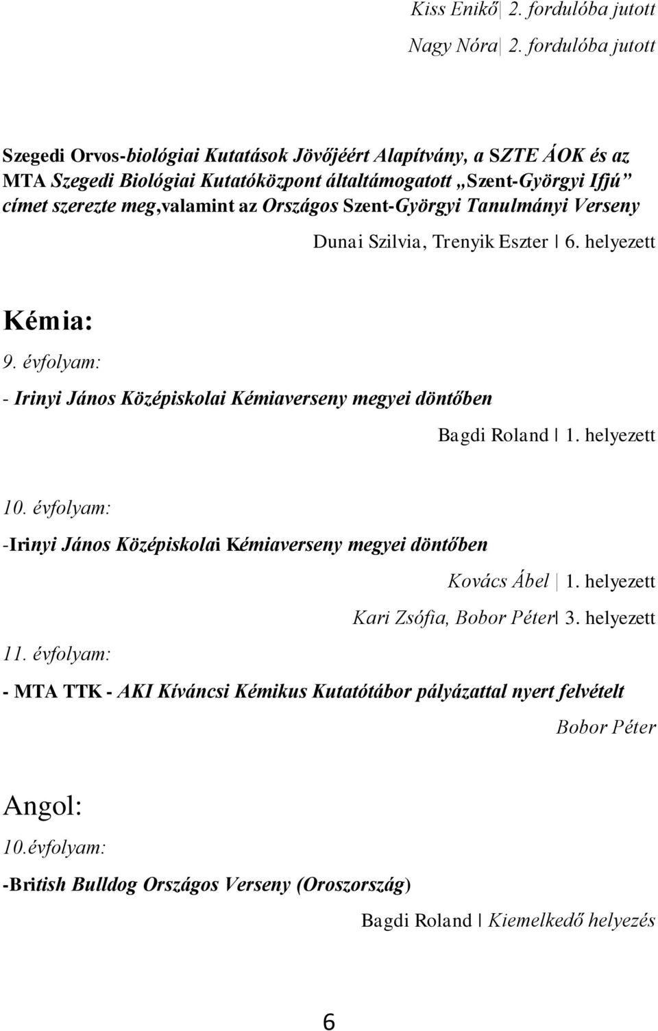 az Országos Szent-Györgyi Tanulmányi Verseny Dunai Szilvia, Trenyik Eszter 6. helyezett Kémia: 9. évfolyam: - Irinyi János Középiskolai Kémiaverseny megyei döntőben Bagdi Roland 1.