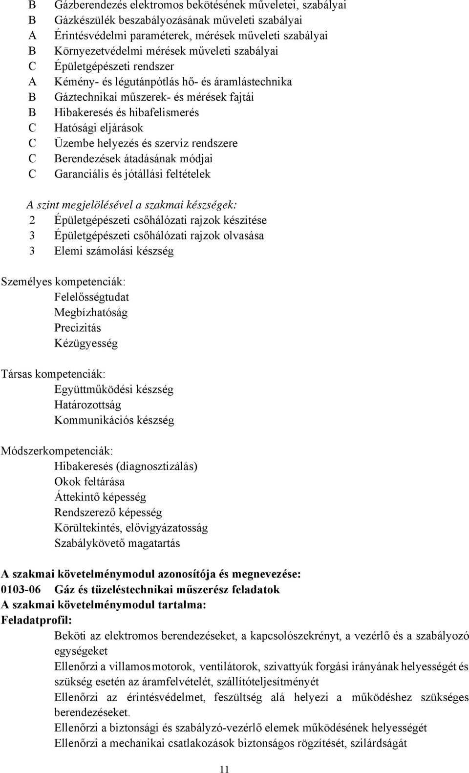 eljárások Üzembe helyezés és szerviz rendszere Berendezések átadásának módjai Garanciális és jótállási feltételek A szint megjelölésével a szakmai készségek: 2 Épületgépészeti csőhálózati rajzok