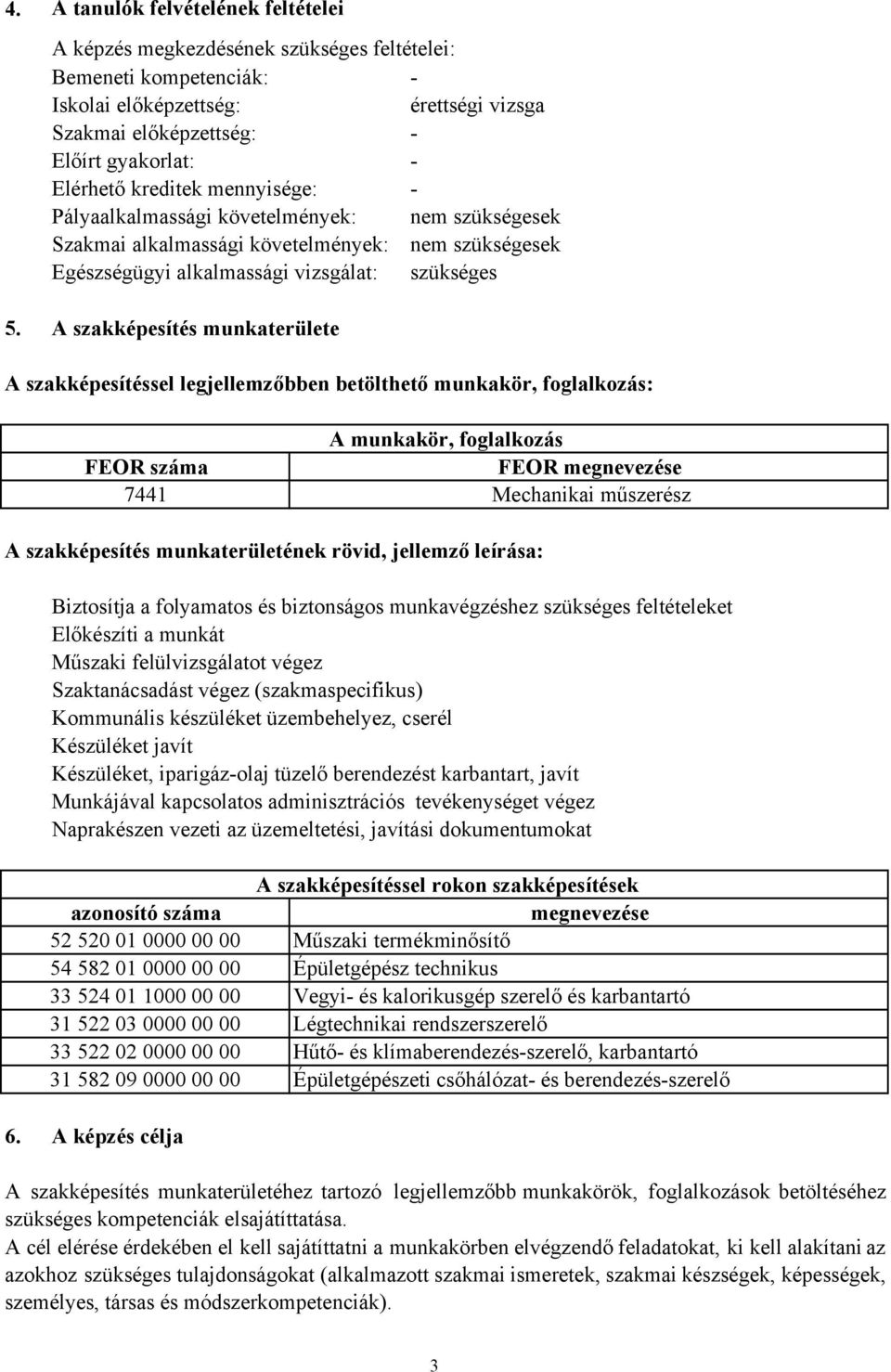 A szakképesítés munkaterülete A szakképesítéssel legjellemzőbben betölthető munkakör, foglalkozás: A munkakör, foglalkozás FEOR száma FEOR megnevezése 7441 Mechanikai műszerész A szakképesítés