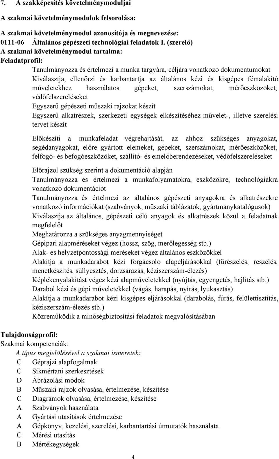 kisgépes fémalakító műveletekhez használatos gépeket, szerszámokat, mérőeszközöket, védőfelszereléseket Egyszerű gépészeti műszaki rajzokat készít Egyszerű alkatrészek, szerkezeti egységek