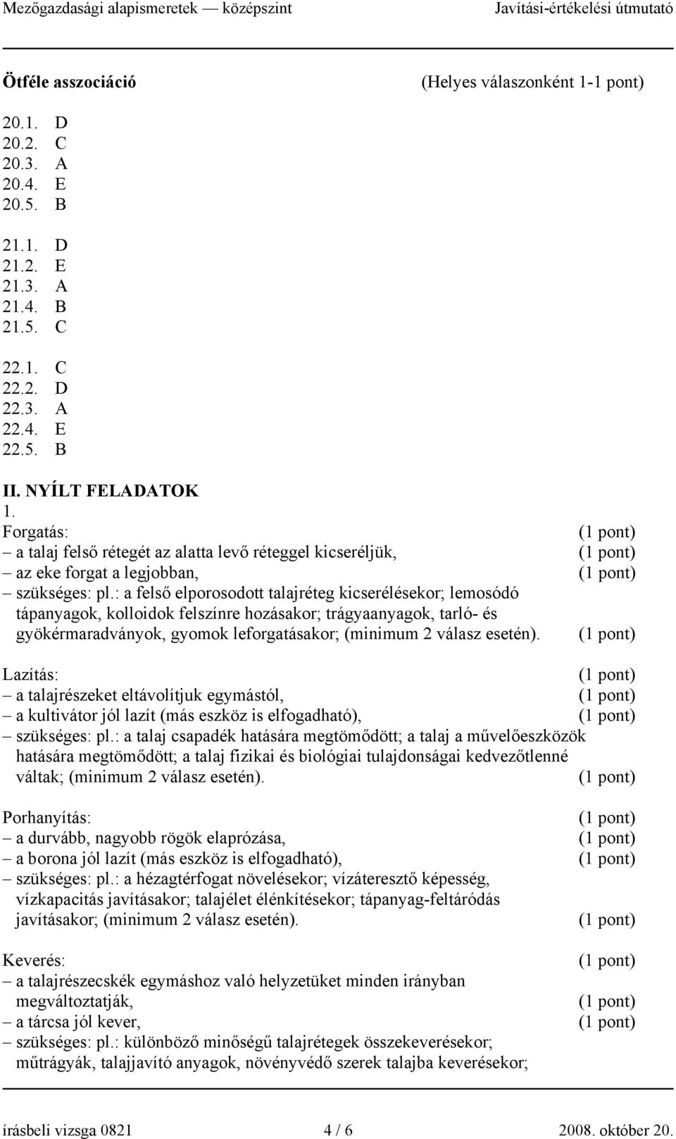 : a felső elporosodott talajréteg kicserélésekor; lemosódó tápanyagok, kolloidok felszínre hozásakor; trágyaanyagok, tarló- és gyökérmaradványok, gyomok leforgatásakor; (minimum 2 válasz esetén).