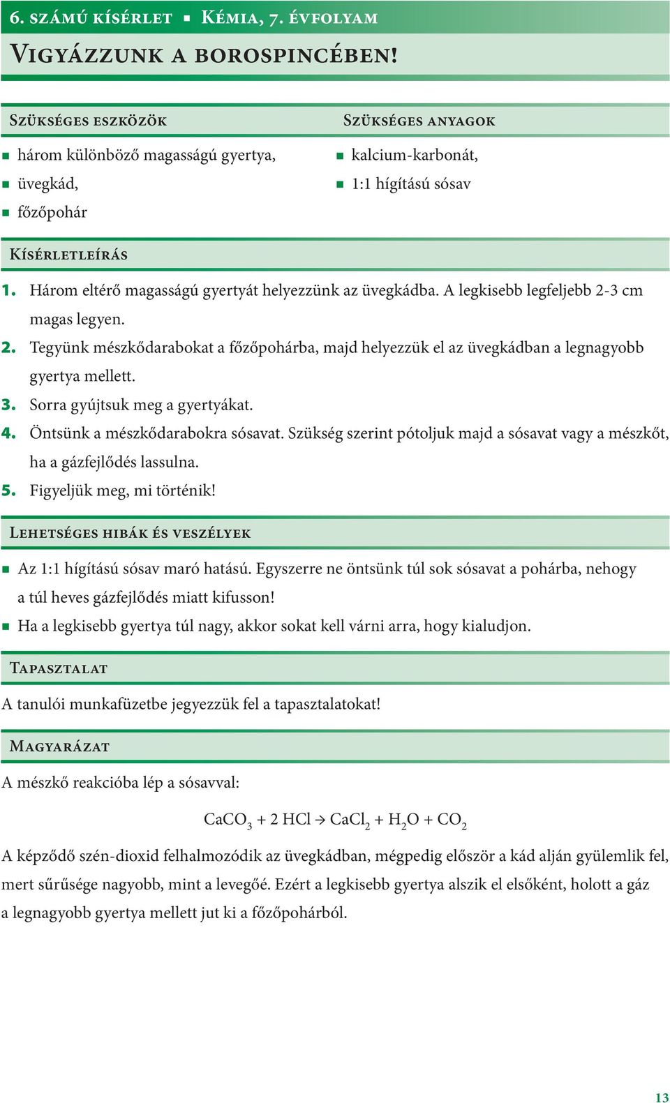 Három eltérő magasságú gyertyát helyezzünk az üvegkádba. A legkisebb legfeljebb 2-3 cm magas legyen. 2. Tegyünk mészkődarabokat a főzőpohárba, majd helyezzük el az üvegkádban a legnagyobb gyertya mellett.