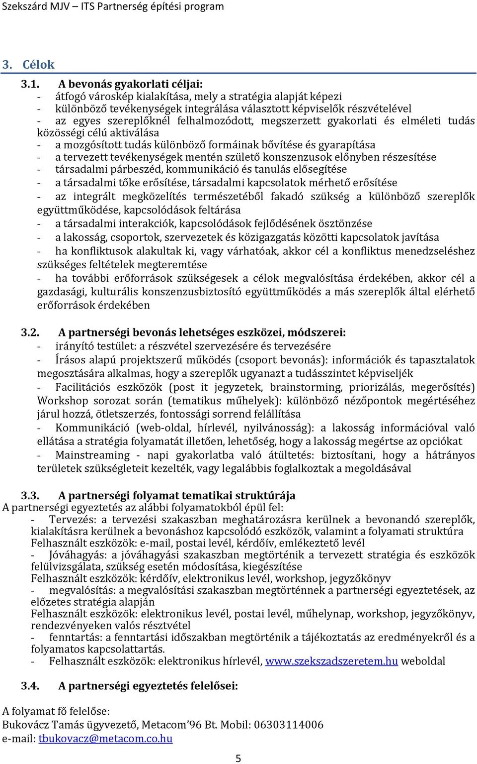 felhalmozódott, megszerzett gyakorlati és elméleti tudás közösségi célú aktiválása - a mozgósított tudás különböző formáinak bővítése és gyarapítása - a tervezett tevékenységek mentén születő